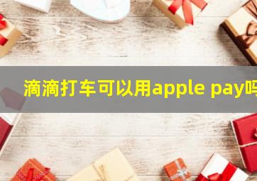 滴滴打车可以用apple pay吗